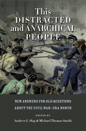 This Distracted and Anarchical People: New Answers for Old Questions about the Civil War-Era North (The North's Civil War (FUP))