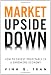 Market Upside Down: How to Invest Profitably in a Shrinking Economy