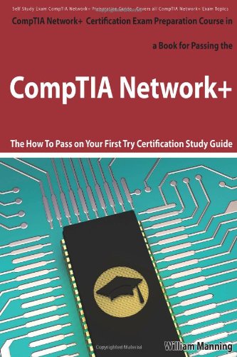 CompTIA Network+ Exam Preparation Course in a Book for Passing the CompTIA Network+ Certified Exam - The How To Pass on Your First Try Certification Study Guide