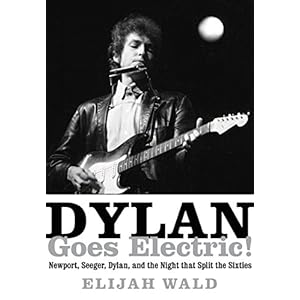 Dylan Goes Electric!: Newport, Seeger, Dylan, and the Night that Split the Sixties