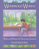 Wondrous Words: Writers and Writing in the Elementary Classroom