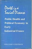Death is a social disease : public health and political economy in early industrial France
