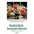 Nat�rlich konservieren: Die 250 besten Rezepte, um Gem�se und Obst m�glichst naturbelassen haltbar zu machen