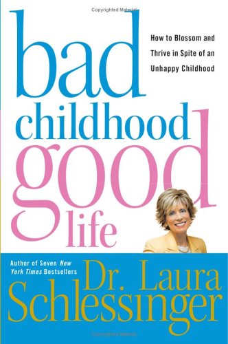 Bad Childhood---Good Life: How to Blossom and Thrive in Spite of an Unhappy Childhood
