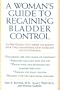 A Woman's Guide to Regaining Bladder Control: Everything You Need to Know for the Diagnosis and Cure of Incontinence