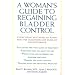 A Woman's Guide to Regaining Bladder Control: Everything You Need to Know for the Diagnosis and Cure of Incontinence