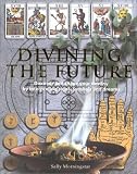 Divining the Future: Discover and Shape Your Destiny by Interpreting Signs, Symbols and Dreams