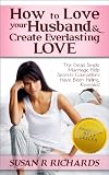 How to Love Your Husband And Create Everlasting Love: Dead Simple Marriage Help Secrets Counsellors Have Been Hiding, Revealed