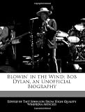 Blowin in the Wind: Bob Dylan, an Unofficial Biography