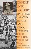 Defeat Into Victory: Battling Japan in Burma and India, 1942-1945