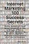 Internet Marketing 100 Success Secrets - Online Marketing's Most asked Questions on how to Manage Affiliates, Techniques, Advertising, Programs, ... and Promotion of an Internet Business