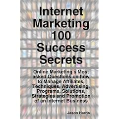 Internet Marketing 100 Success Secrets - Online Marketing's Most Asked Questions on How to Manage Affiliates, Techniques, Advertising, Programs, ... and Promotion of an Internet Business