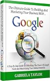 The Ultimate Guide To Marketing Your Business With Google (Adwords, YouTube, Google+, Analytics, Webmaster Tools, Optimizer, Google Places) 