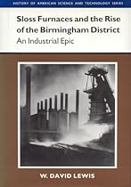 Sloss Furnaces and the Rise of the Birmingham District: An Industrial Epic (History Amer Science & Technol)