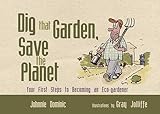 Dig that garden, save the planet : your first steps to becoming an eco-gardener