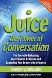 Juice: The Power of Conversation -- The Secret to Releasing Your Peoples Brilliance and Expanding Your Leadership Influence