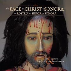 The Faces of Christ in Sonora: Los Rostros del Senor en Sonora
