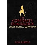 The Corporate Dominatrix: Six Roles to Play to Get Your Way at Work book cover