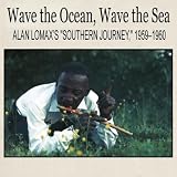 Various Artists Wave The Ocean, Wave The Sea: Alan Lomax's ''Southern Journey'' 1959-1960