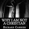 Why I Am Not a Christian: Four Conclusive Reasons to Reject the Faith