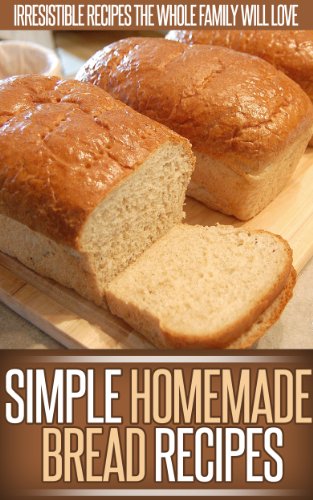 Homemade Bread Recipes: The Agreeable And Simple Goodness Of Homemade Bread In These Easy Recipes. (Simple Recipe Series)