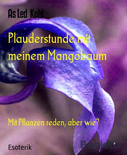 Plauderstunde mit meinem Mangobaum: Mit Pflanzen reden, aber wie? (German Edition)