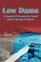 Low Dams: A Manual of Design for Small Water Storage Projects Low Dams: A Manual of Design for Small Water Storage Projects