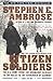 Citizen Soldiers: The U. S. Army from the Normandy Beaches to the Bulge to the Surrender of Germany