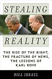 Stealing Reality: The Rise of the Right, the Fracture of News, the Lessons of Karl Rove
