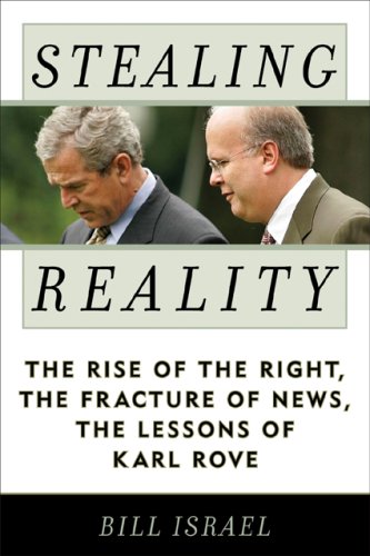 Stealing Reality: The Rise of the Right, the Fracture of News, the Lessons of Karl Rove