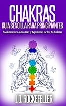 CHAKRAS: Guía Sencilla Para Principiantes: Meditaciones, Maestría y Equilibrio de los 7 Chakras (J.D. Rockefeller's Book Club) (Spanish Edition) CHAKRAS: Guía Sencilla Para Principiantes: Meditaciones, Maestría y Equilibrio de los 7 Chakras (J.D. Rockefeller's Book Club) (Spanish Edition)