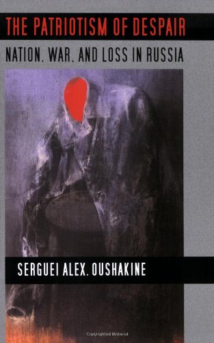 The Patriotism of Despair: Nation, War, and Loss in Russia (Culture and Society after Socialism)