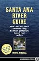 Santa Ana River Guide: From Crest to Coast - 110 Miles Along Southern California's Largest River System