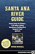 Santa Ana River Guide: From Crest to Coast - 110 Miles Along Southern California's Largest River System