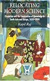 Relocating Modern Science: Circulation and the Construction of Knowledge in South Asia and Europe, 1650-1900