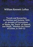 Travels and researches in ChaldÃŠa and Susiana; with an account of excavations at Warka, the 