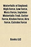 Waterfalls of England: High Force, Low Force, Moss Force, Ingleton Waterfalls Trail, Cotter Force, Kisdon Force, Aira Force, Catrake Force-