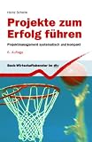 Projekte zum Erfolg führen. Projektmanagement systematisch und kompakt.