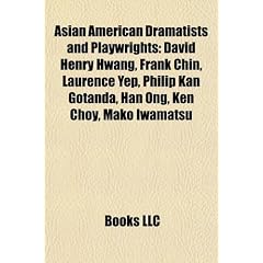 Asian American Dramatists and Playwrights: David Henry Hwang, Frank Chin, Laurence Yep, Philip Kan Gotanda, Han Ong, Ken Choy, Mako Iwamatsu