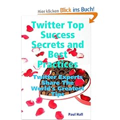 Twitter Top Success Secrets and Best Practices: Twitter Experts Share the World's Greatest Tips