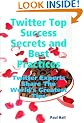 Twitter Top Success Secrets and Best Practices: Twitter Experts Share The World's Greatest Tips