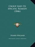 Croup And Its Specific Remedy (1846)