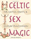 Celtic Sex Magic: For Couples, Groups, and Solitary Practitioners