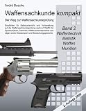 Waffensachkunde kompakt - Der Weg zur Waffensachkundepr&uuml;fung    Band 2: Waffentechnik, Ballistik, Waffen, Munition: F&uuml;r Sportsch&uuml;tzen, Sammler, .. - Lehrg&auml;nge zur Sachkundepr&uuml;fung nach &sect; 7 WaffG - Andr&eacute; Busche