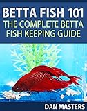 Betta Fish 101: The Complete Betta Fish Keeping Guide Betta Fish 101: The Complete Betta Fish Keeping Guide