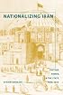 Nationalizing Iran: Culture, Power, and the State, 1870-1940
