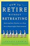 Cover of How to Retire Without Retreating: Planning a Meaningful Retirement Cover of How to Retire Without Retreating: Planning a Meaningful Retirement