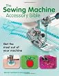 The Sewing Machine Accessory Bible: Get the Most Out of Your Machine---From Using Basic Feet to Mastering Specialty Feet