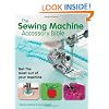 The Sewing Machine Accessory Bible: Get the Most Out of Your Machine---From Using Basic Feet to Mastering Specialty Feet