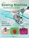 The Sewing Machine Accessory Bible: Get the Most Out of Your Machine---From Using Basic Feet to Mast